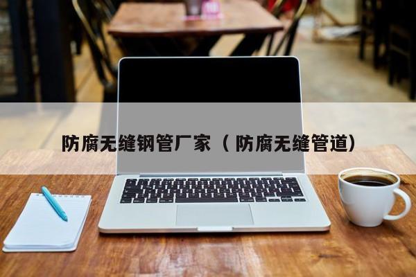 防腐無縫鋼管廠家（ 防腐無縫管道）