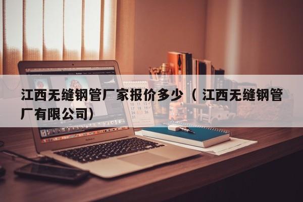 江西無縫鋼管廠家報價多少（ 江西無縫鋼管廠有限公司）