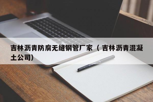 吉林瀝青防腐無(wú)縫鋼管廠家（ 吉林瀝青混凝土公司）