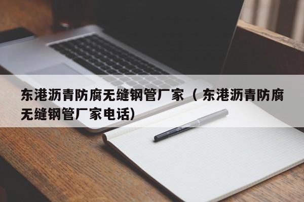 東港瀝青防腐無縫鋼管廠家（ 東港瀝青防腐無縫鋼管廠家電話）