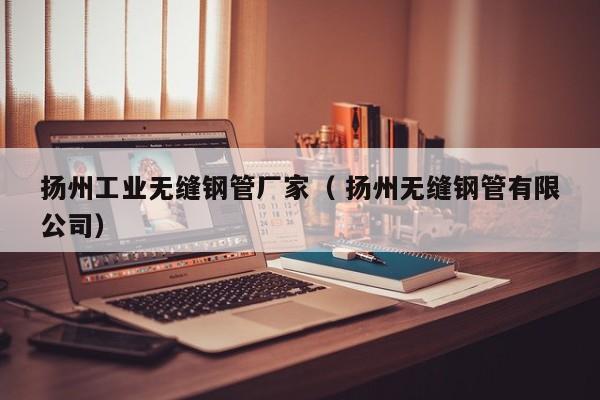 揚(yáng)州工業(yè)無縫鋼管廠家（ 揚(yáng)州無縫鋼管有限公司）