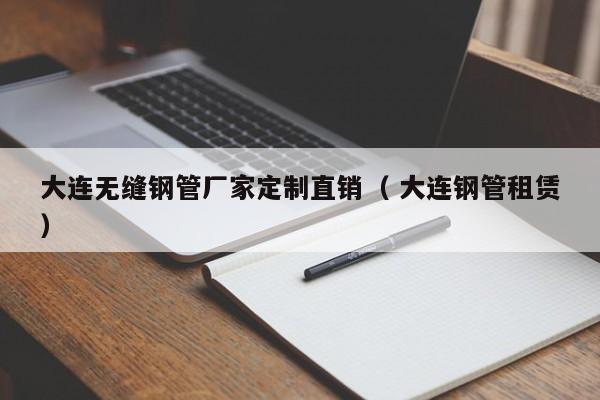大連無縫鋼管廠家定制直銷（ 大連鋼管租賃）