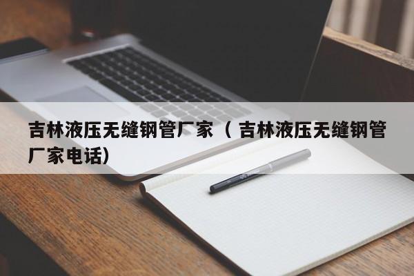 吉林液壓無縫鋼管廠家（ 吉林液壓無縫鋼管廠家電話）